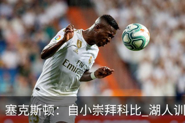 塞克斯顿：自小崇拜科比 湖人训练馆中的回忆涌现