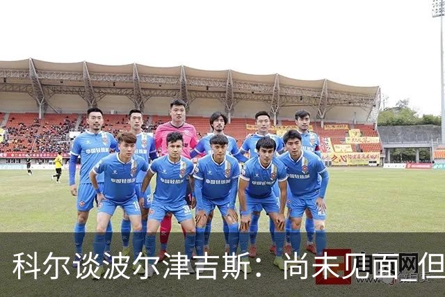 科尔谈波尔津吉斯：尚未见面 但全队团结支持他