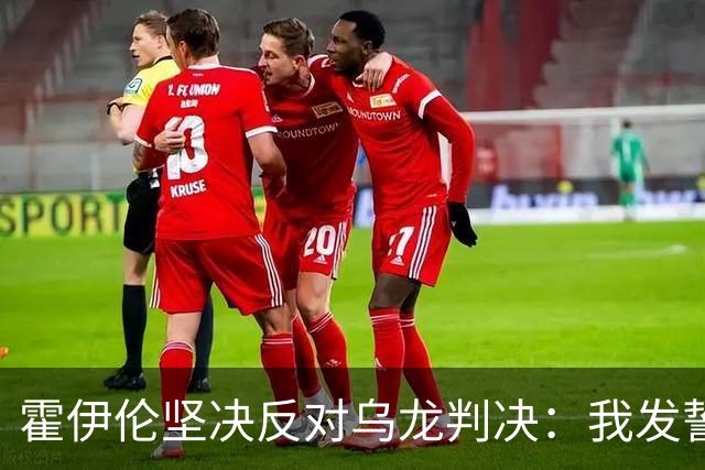 霍伊伦坚决反对乌龙判决：我发誓我触碰了皮球