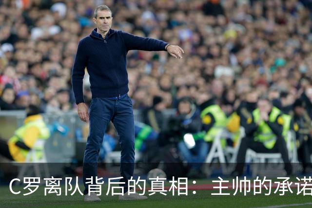 C罗离队背后的真相：主帅的承诺为何化为泡影？
